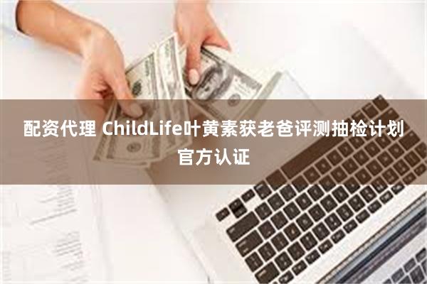 配资代理 ChildLife叶黄素获老爸评测抽检计划官方认证