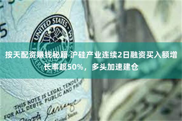 按天配资赚钱秘籍 沪硅产业连续2日融资买入额增长率超50%，多头加速建仓