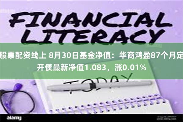 股票配资线上 8月30日基金净值：华商鸿盈87个月定开债最新净值1.083，涨0.01%